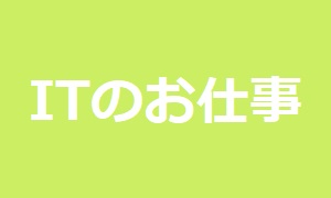 ITのお仕事